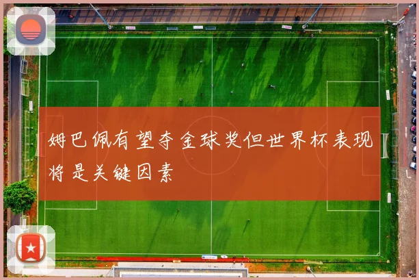 姆巴佩有望夺金球奖但世界杯表现将是关键因素