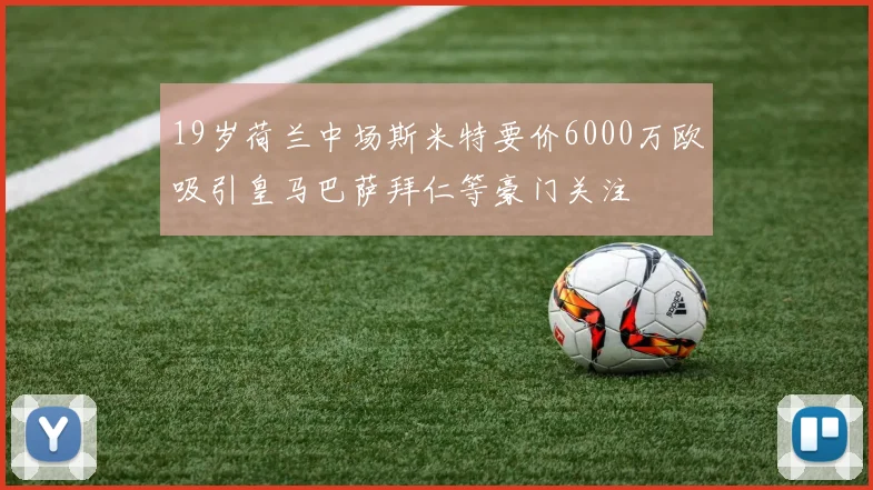 19岁荷兰中场斯米特要价6000万欧吸引皇马巴萨拜仁等豪门关注