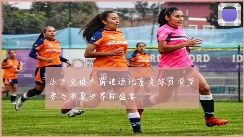 法兰克福冬窗追逐比塞克球员渴望参与明夏世界杯盛宴