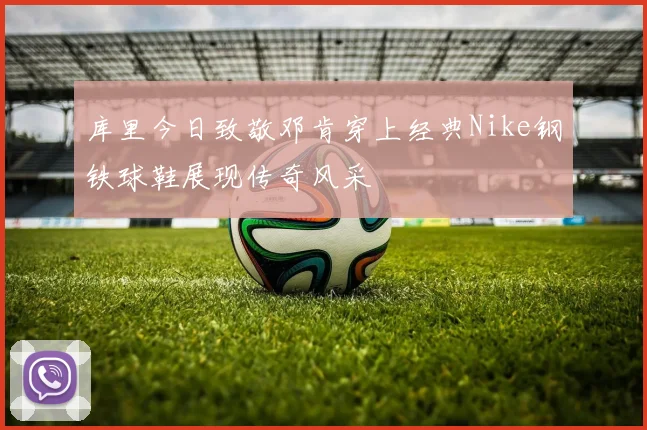 库里今日致敬邓肯穿上经典Nike钢铁球鞋展现传奇风采