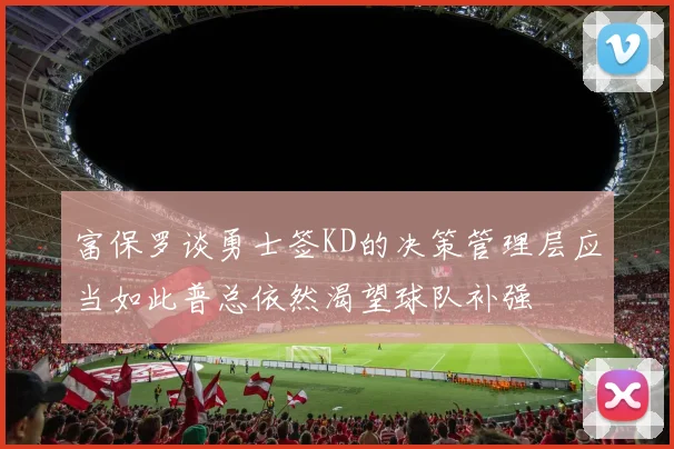 富保罗谈勇士签KD的决策管理层应当如此普总依然渴望球队补强
