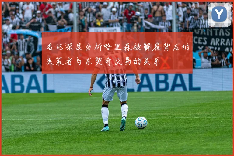 名记深度分析哈里森被解雇背后的决策者与东契奇交易的关系