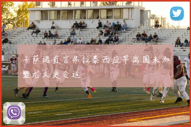 卡萨诺直言弗拉泰西应早离国米加盟尤文更合适