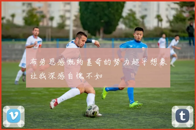 布劳恩感慨约基奇的努力超乎想象让我深感自愧不如