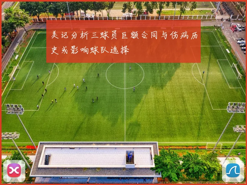 美记分析三球员巨额合同与伤病历史或影响球队选择