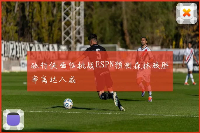 独行侠面临挑战ESPN预测森林狼胜率高达八成