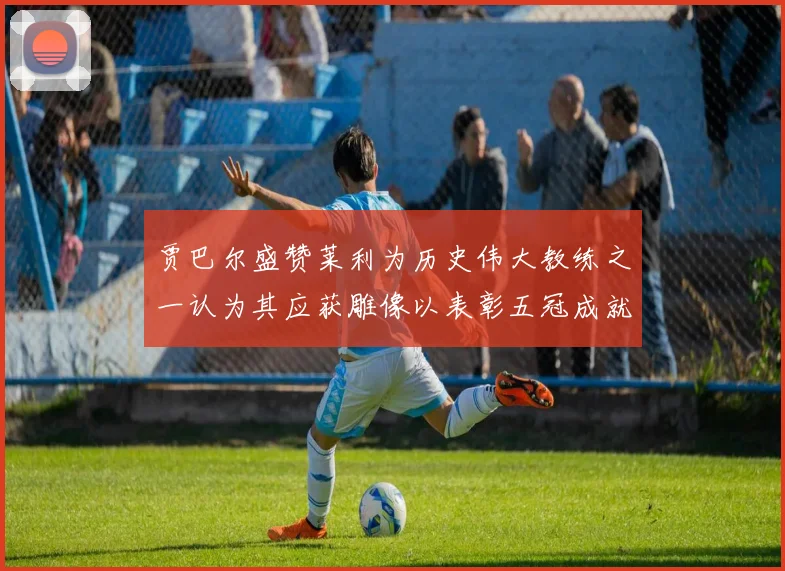 贾巴尔盛赞莱利为历史伟大教练之一认为其应获雕像以表彰五冠成就