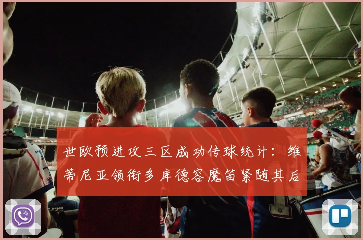 世欧预进攻三区成功传球统计：维蒂尼亚领衔多库德容魔笛紧随其后