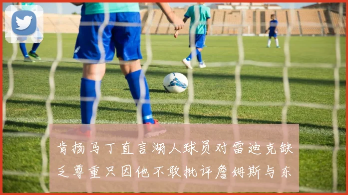 肯扬马丁直言湖人球员对雷迪克缺乏尊重只因他不敢批评詹姆斯与东契奇