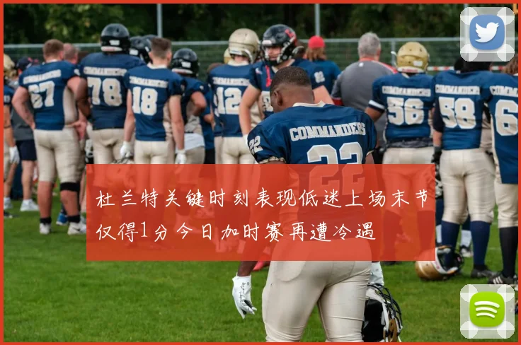 杜兰特关键时刻表现低迷上场末节仅得1分今日加时赛再遭冷遇