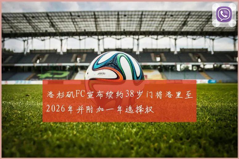 洛杉矶FC宣布续约38岁门将洛里至2026年并附加一年选择权